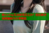 糖心vlog无法使用怎么办？轻松解决视频编辑与分享难题