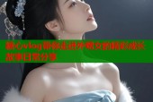 糖心vlog带你走进外甥女的精彩成长故事日常分享