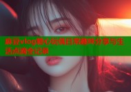 麻豆vlog糖心玩偶日常趣味分享与生活点滴全记录
