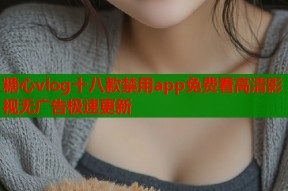糖心vlog十八款禁用app免费看高清影视无广告极速更新