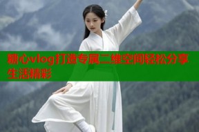 糖心vlog打造专属二维空间轻松分享生活精彩
