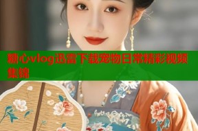 糖心vlog迅雷下载宠物日常精彩视频集锦