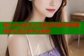 糖心vlog官方入口高清资源无限观看精彩生活记录平台推荐
