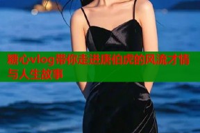 糖心vlog带你走进唐伯虎的风流才情与人生故事