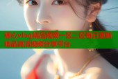 糖心vlog精品视频一区二区每日更新精品高清视频分享平台