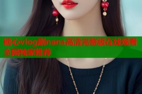 糖心vlog剧nana高清完整版在线观看全网独家推荐