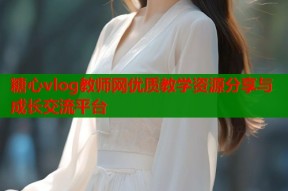 糖心vlog教师网优质教学资源分享与成长交流平台