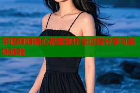 芋圆呀呀糖心甜蜜制作全过程分享与美味体验