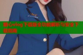 糖心vlog下载版全功能解析与安全下载指南
