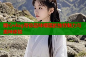 糖心vlog带你品味榴莲的独特魅力与美味体验