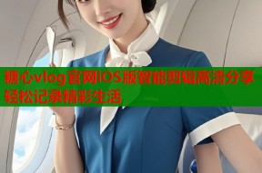 糖心vlog官网iOS版智能剪辑高清分享轻松记录精彩生活