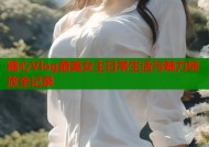 糖心Vlog最美女主日常生活与魅力绽放全记录