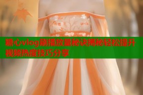 糖心vlog刷播放量秘诀揭秘轻松提升视频热度技巧分享