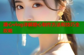 溏心vlog详解糖心制作方法和技巧全攻略