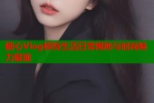 糖心Vlog模特生活日常揭秘与时尚魅力展现
