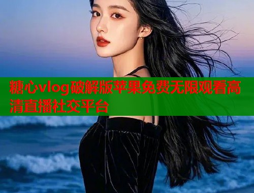 糖心vlog破解版苹果免费无限观看高清直播社交平台  第1张