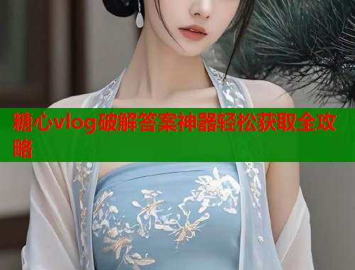 糖心vlog破解答案神器轻松获取全攻略  第1张