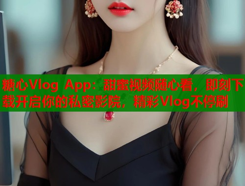 糖心Vlog App：甜蜜视频随心看，即刻下载开启你的私密影院，精彩Vlog不停刷  第1张