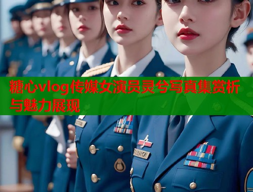 糖心vlog传媒女演员灵兮写真集赏析与魅力展现  第1张