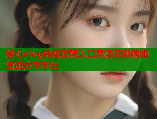 糖心vlog传媒官网入口高清正版视频资源分享平台  第1张