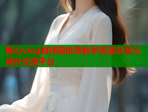 糖心vlog教师网优质教学资源分享与成长交流平台  第1张