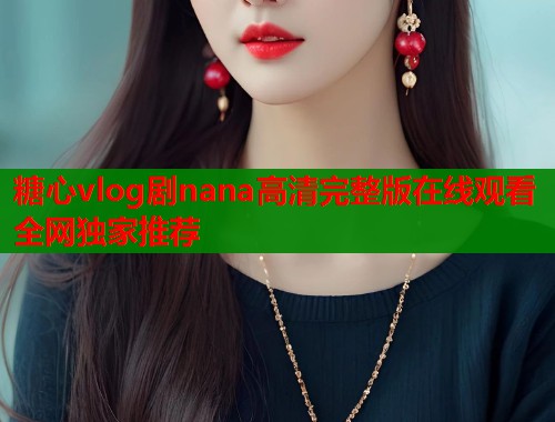 糖心vlog剧nana高清完整版在线观看全网独家推荐  第1张