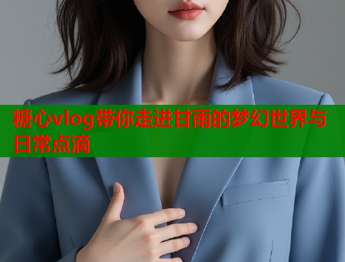 糖心vlog带你走进甘雨的梦幻世界与日常点滴  第1张