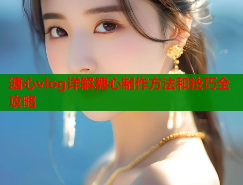 溏心vlog详解糖心制作方法和技巧全攻略  第1张