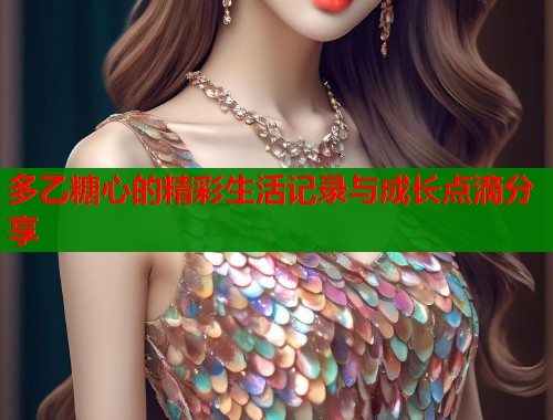 多乙糖心的精彩生活记录与成长点滴分享  第1张