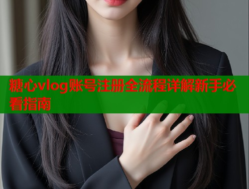 糖心vlog账号注册全流程详解新手必看指南  第1张