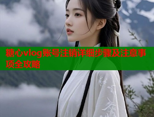 糖心vlog账号注销详细步骤及注意事项全攻略  第1张