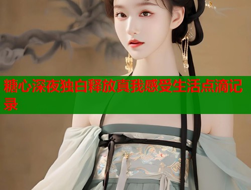 糖心深夜独白释放真我感受生活点滴记录  第1张