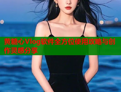 黄糖心Vlog软件全方位使用攻略与创作灵感分享  第1张
