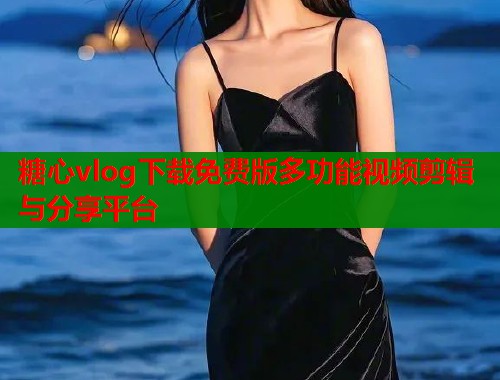 糖心vlog下载免费版多功能视频剪辑与分享平台  第1张