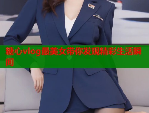 糖心vlog最美女带你发现精彩生活瞬间  第2张
