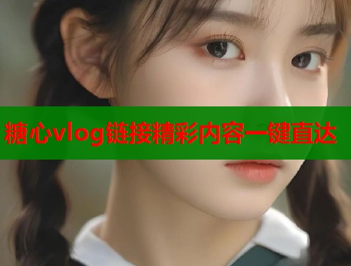 糖心vlog链接精彩内容一键直达  第1张